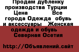 Продам дубленку производства Турции › Цена ­ 25 000 - Все города Одежда, обувь и аксессуары » Женская одежда и обувь   . Северная Осетия